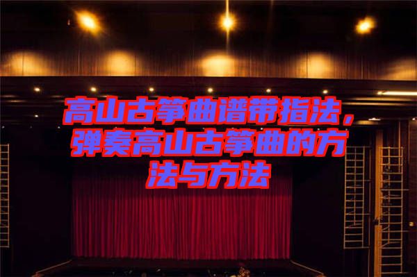 高山古箏曲譜帶指法，彈奏高山古箏曲的方法與方法