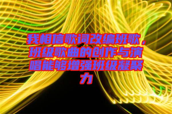 我相信歌詞改編班歌，班級歌曲的創作與演唱能夠增強班級凝聚力