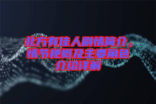 北方有佳人劇情簡介，情節梗概及主要角色介紹詳解
