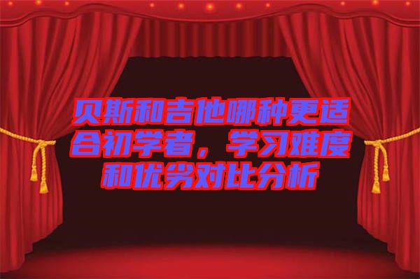 貝斯和吉他哪種更適合初學者，學習難度和優(yōu)劣對比分析