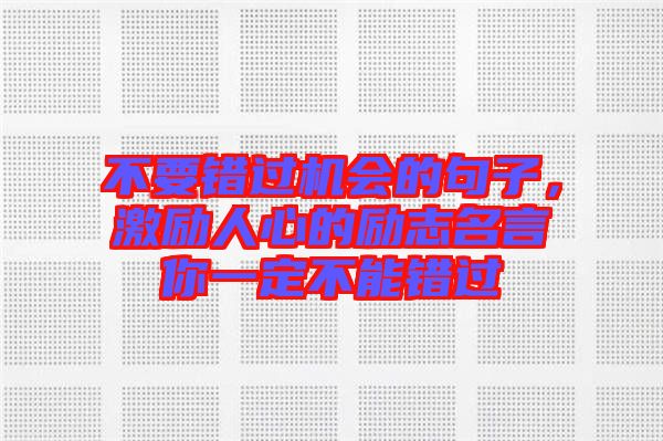 不要錯過機(jī)會的句子，激勵人心的勵志名言你一定不能錯過