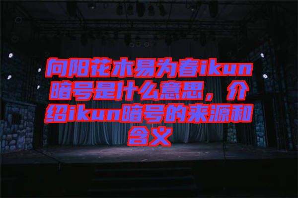 向陽花木易為春ikun暗號是什么意思，介紹ikun暗號的來源和含義
