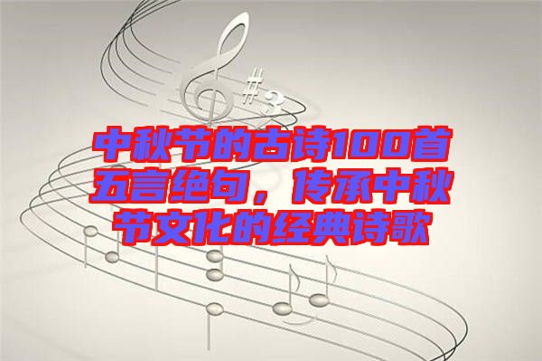 中秋節(jié)的古詩(shī)100首五言絕句，傳承中秋節(jié)文化的經(jīng)典詩(shī)歌