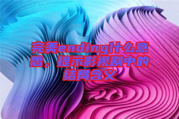 完美ending什么意思，提示影視劇中的結(jié)局含義