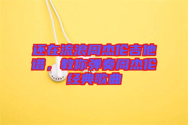 還在流浪周杰倫吉他譜，教你彈奏周杰倫經典歌曲