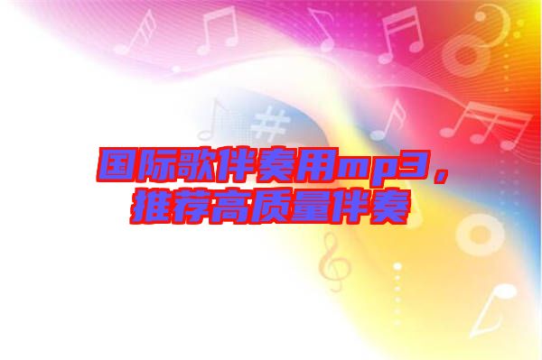 國際歌伴奏用mp3，推薦高質量伴奏