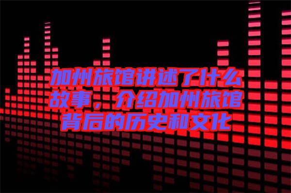 加州旅館講述了什么故事，介紹加州旅館背后的歷史和文化