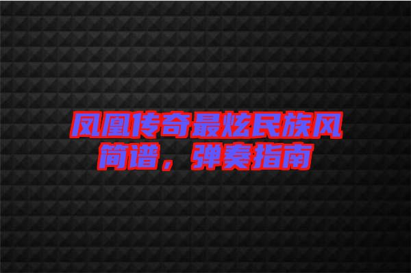 鳳凰傳奇最炫民族風簡譜，彈奏指南