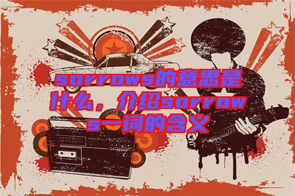 sorrows的意思是什么，介紹sorrows一詞的含義