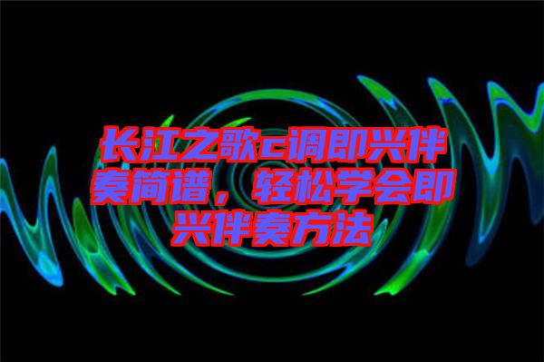 長江之歌c調即興伴奏簡譜，輕松學會即興伴奏方法