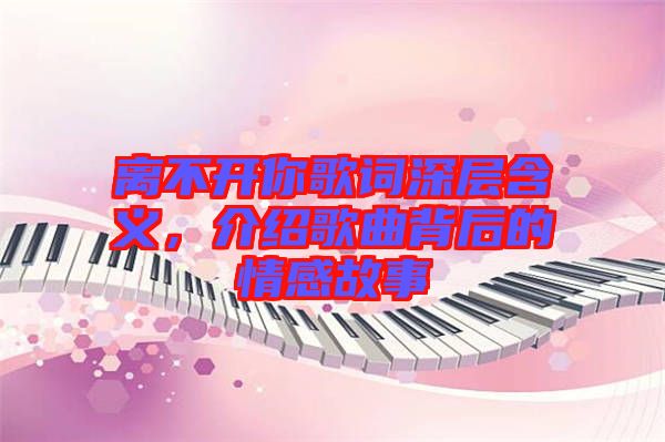 離不開你歌詞深層含義，介紹歌曲背后的情感故事