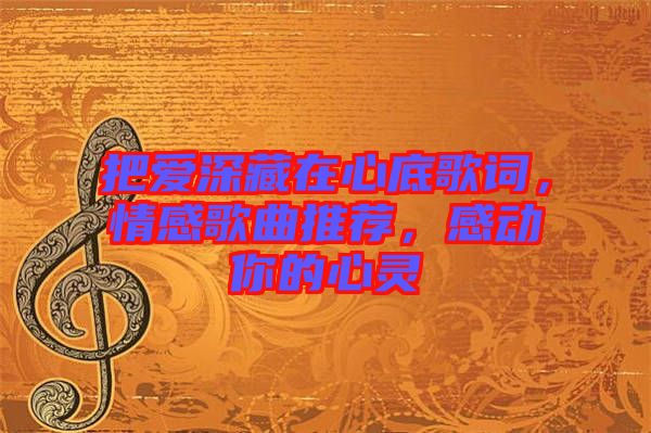 把愛深藏在心底歌詞，情感歌曲推薦，感動(dòng)你的心靈