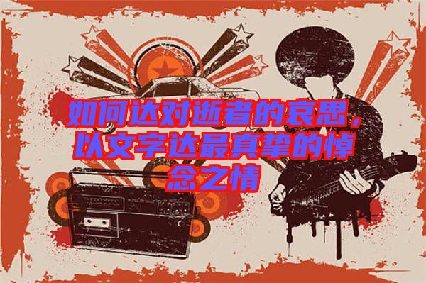 如何達對逝者的哀思，以文字達最真摯的悼念之情