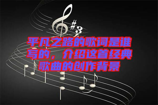 平凡之路的歌詞是誰寫的，介紹這首經典歌曲的創作背景