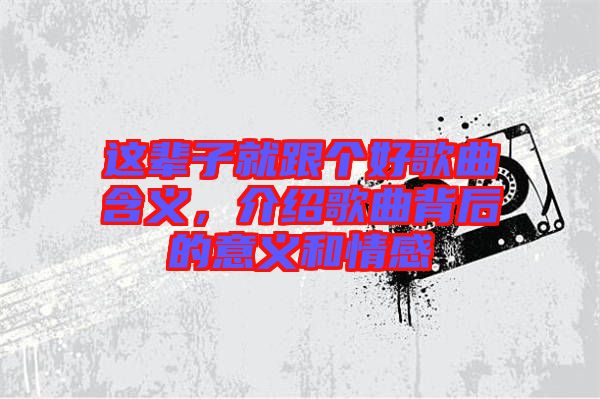 這輩子就跟個好歌曲含義，介紹歌曲背后的意義和情感