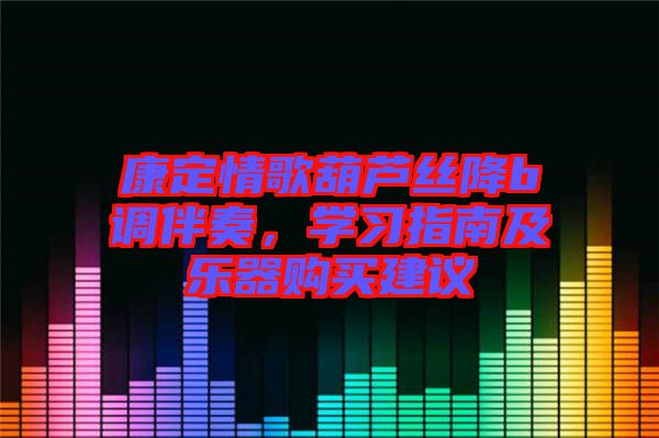 康定情歌葫蘆絲降b調伴奏，學習指南及樂器購買建議