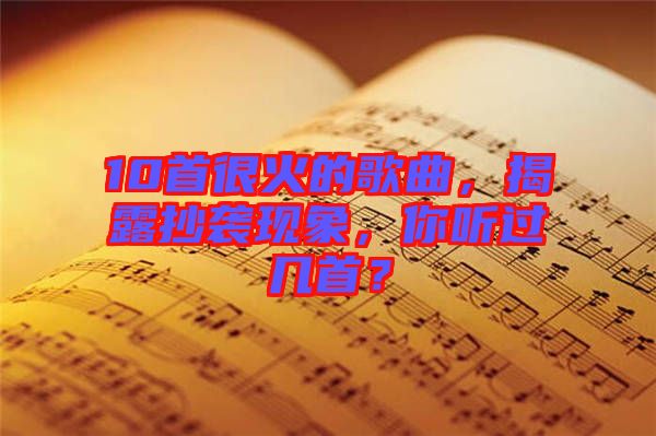 10首很火的歌曲，揭露抄襲現(xiàn)象，你聽過幾首？