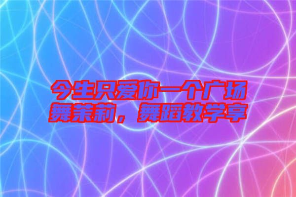 今生只愛你一個(gè)廣場(chǎng)舞茉莉，舞蹈教學(xué)享