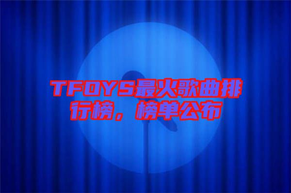 TFOYS最火歌曲排行榜，榜單公布