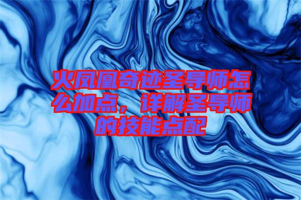 火鳳凰奇跡圣導師怎么加點，詳解圣導師的技能點配