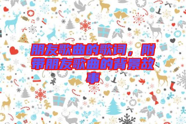 朋友歌曲的歌詞，附帶朋友歌曲的背景故事