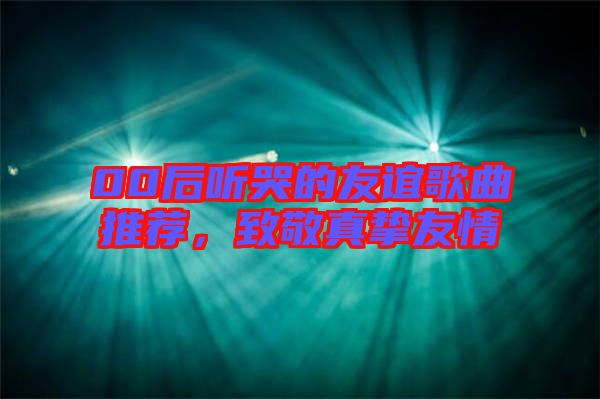 00后聽哭的友誼歌曲推薦，致敬真摯友情