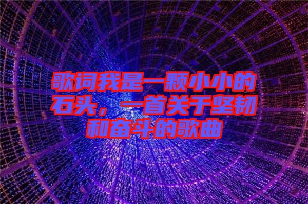 歌詞我是一顆小小的石頭，一首關于堅韌和奮斗的歌曲
