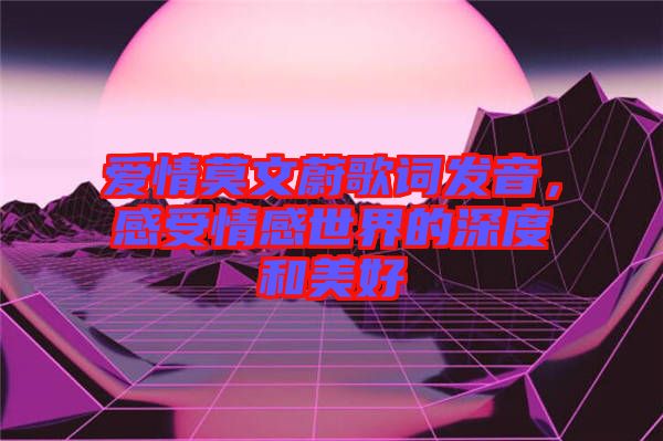 愛情莫文蔚歌詞發音，感受情感世界的深度和美好
