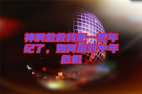 神啊救救我吧一把年紀(jì)了，如何應(yīng)對中年危機(jī)