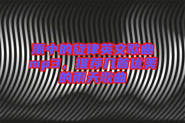 雨中的旋律英文歌曲mp3，推薦幾首優美的雨天歌曲