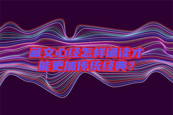 藏文心經怎樣誦讀才能更加傳統經典？