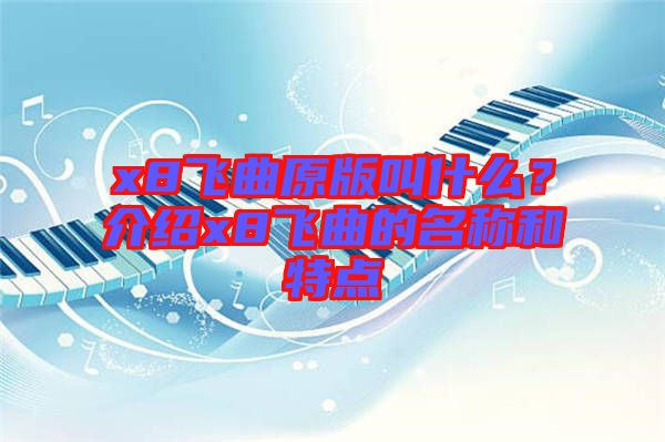 x8飛曲原版叫什么？介紹x8飛曲的名稱(chēng)和特點(diǎn)