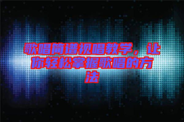 歌唱簡譜視唱教學，讓你輕松掌握歌唱的方法