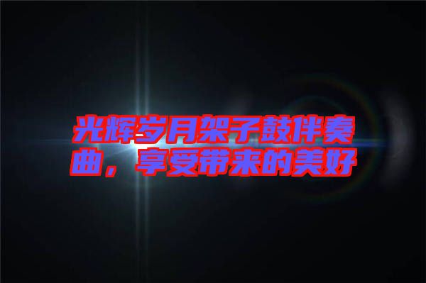 光輝歲月架子鼓伴奏曲，享受帶來的美好