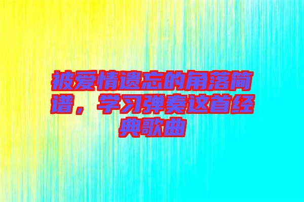 被愛情遺忘的角落簡譜，學習彈奏這首經典歌曲