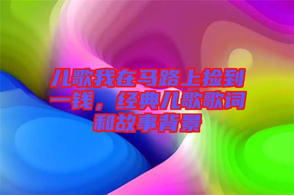 兒歌我在馬路上撿到一錢，經典兒歌歌詞和故事背景