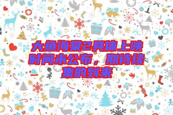 大魚海棠2具體上映時間未公布，期待續集的到來