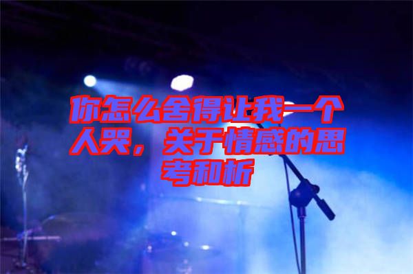 你怎么舍得讓我一個人哭，關(guān)于情感的思考和析