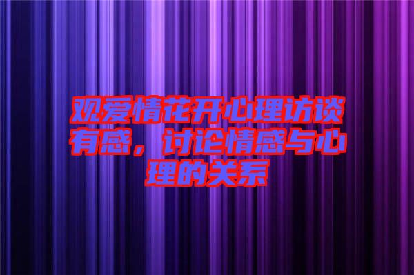 觀愛情花開心理訪談有感，討論情感與心理的關系