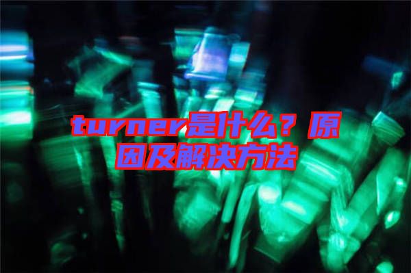 turner是什么？原因及解決方法