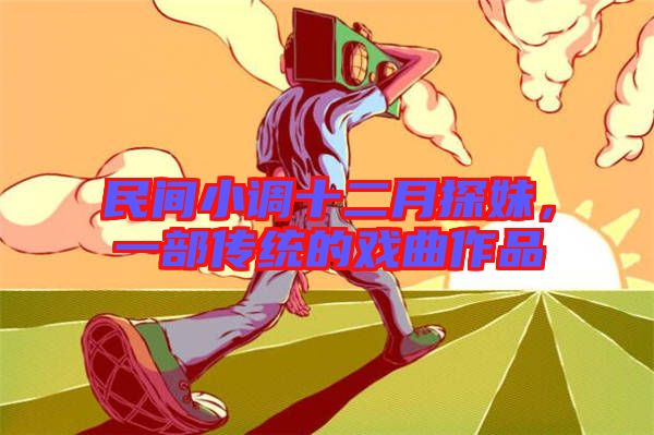 民間小調十二月探妹，一部傳統(tǒng)的戲曲作品