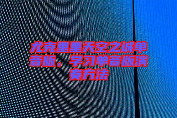 尤克里里天空之城單音版，學習單音版演奏方法