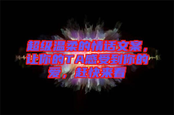 超級(jí)溫柔的情話(huà)文案，讓你的TA感受到你的愛(ài)，趕快來(lái)看