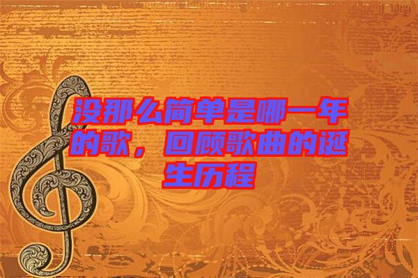 沒那么簡單是哪一年的歌，回顧歌曲的誕生歷程