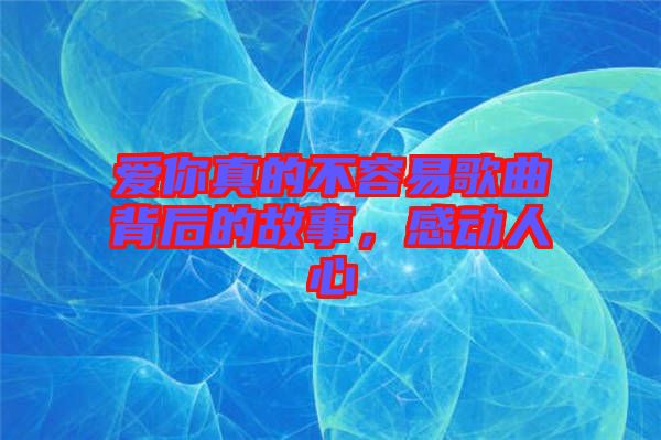 愛你真的不容易歌曲背后的故事，感動人心