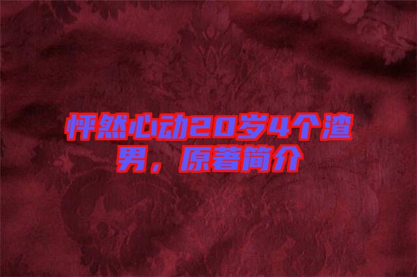 怦然心動(dòng)20歲4個(gè)渣男，原著簡(jiǎn)介