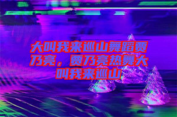 大叫我來巡山舞蹈賈乃亮，賈乃亮熱舞大叫我來巡山
