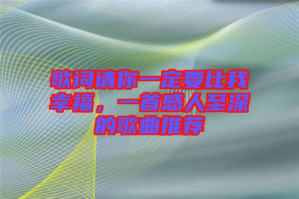 歌詞請你一定要比我幸福，一首感人至深的歌曲推薦