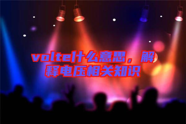 volte什么意思，解釋電壓相關(guān)知識