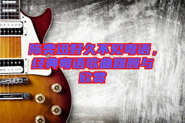 陳奕迅好久不見粵語，經典粵語歌曲回顧與欣賞